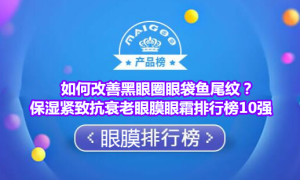 如何改善黑眼圈眼袋鱼尾纹？保湿紧致抗衰老眼膜眼霜排行榜10强